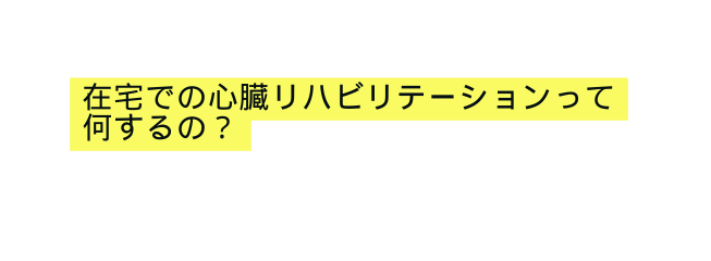 在宅での心臓リハビリテーションって 何するの