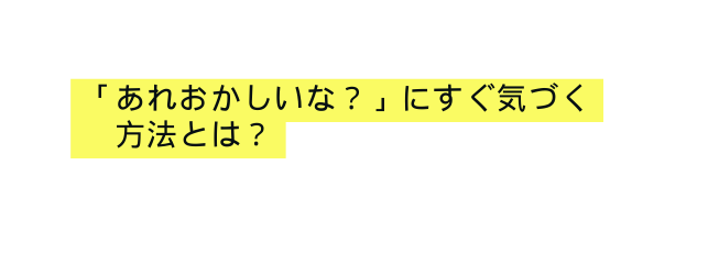 あれおかしいな にすぐ気づく 方法とは